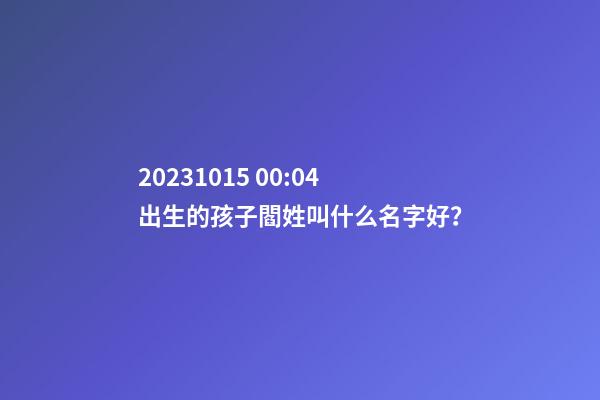 2023.10.15 00:04出生的孩子閻姓叫什么名字好？